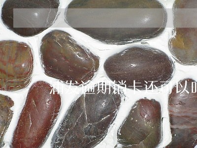 浦发逾期销卡还可以吗 浦发逾期销卡还可以吗