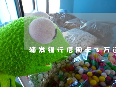 浦发银行信用卡3万逾期3年 浦发银行信用卡3万逾期3年