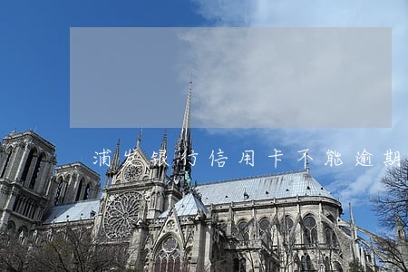 浦发银行信用卡不能逾期 浦发银行信用卡不能逾期