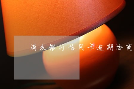 浦发银行信用卡逾期协商政策 浦发银行信用卡逾期协商政策