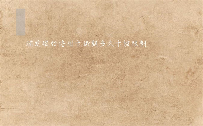 浦发银行信用卡逾期多久卡被限制
