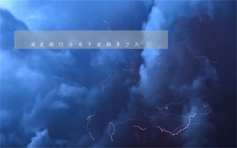 浦发银行信用卡逾期多少天 浦发银行信用卡逾期多少天