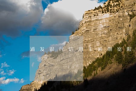 浦发银行信用卡逾期宽限期几天 浦发银行信用卡逾期宽限期几天