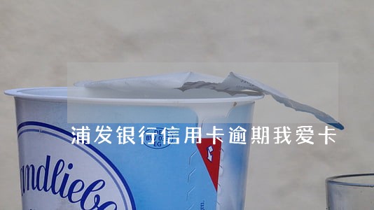 浦发银行信用卡逾期我爱卡 浦发银行信用卡逾期我爱卡
