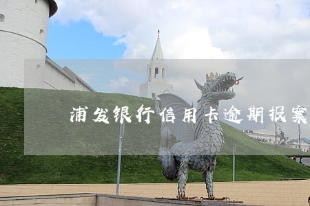 浦发银行信用卡逾期报案书 浦发银行信用卡逾期报案书