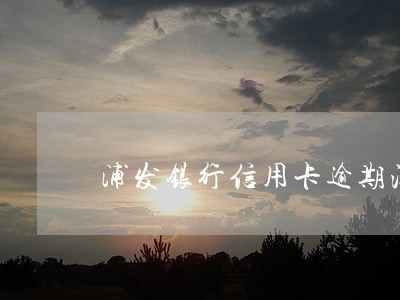 浦发银行信用卡逾期注销 浦发银行信用卡逾期注销