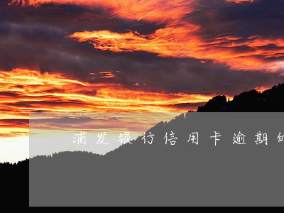 浦发银行信用卡逾期的影响