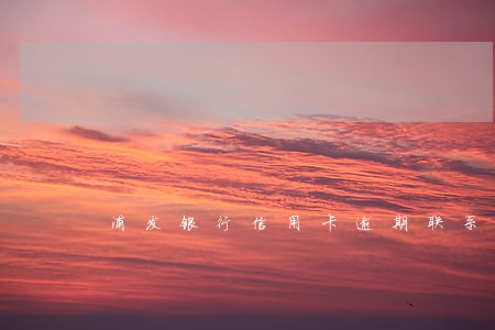 浦发银行信用卡逾期联系电话 浦发银行信用卡逾期联系电话