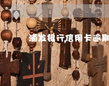 浦发银行信用卡逾期起诉后果 浦发银行信用卡逾期起诉后果