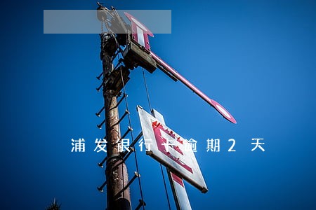 浦发银行卡逾期2天 浦发银行卡逾期2天