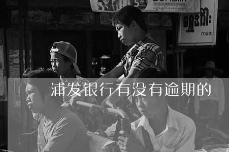 浦发银行有没有逾期的 浦发银行有没有逾期的