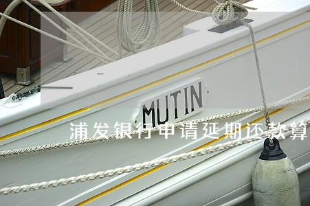 浦发银行申请延期还款算逾期吗 浦发银行申请延期还款算逾期吗