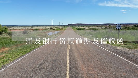 浦发银行贷款逾期发催收函 浦发银行贷款逾期发催收函