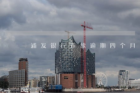 浦发银行连续逾期四个月 浦发银行连续逾期四个月