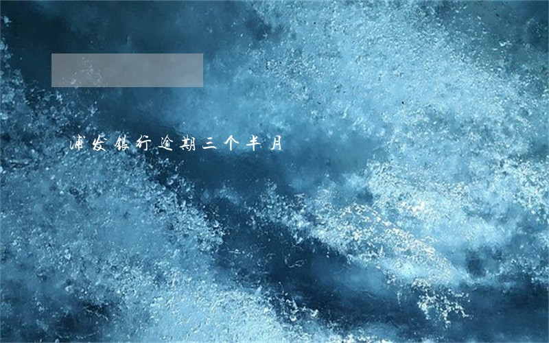 浦发银行逾期三个半月 浦发银行逾期三个半月