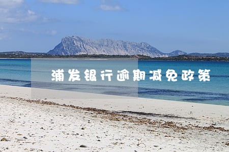浦发银行逾期减免政策 浦发银行逾期减免政策