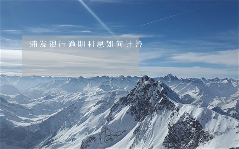 浦发银行逾期利息如何计算 浦发银行逾期利息如何计算
