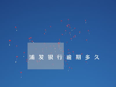 浦发银行逾期多久 浦发银行逾期多久
