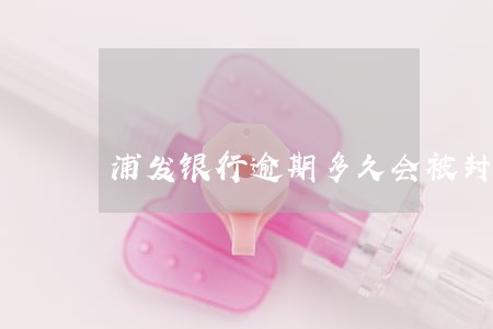 浦发银行逾期多久会被封卡