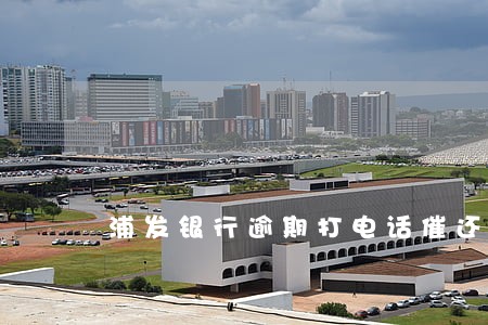 浦发银行逾期打电话催还款 浦发银行逾期打电话催还款