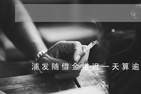 浦发随借金推迟一天算逾期吗 浦发随借金推迟一天算逾期吗