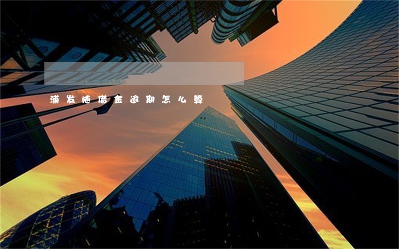 浦发随借金逾期怎么算 浦发随借金逾期怎么算
