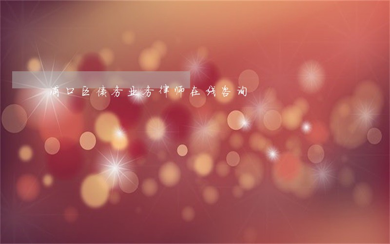 浦口区债务业务律师在线咨询 浦口区债务业务律师在线咨询
