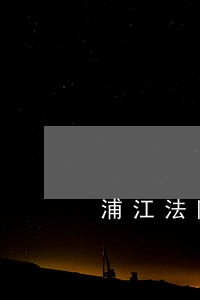 浦江法院张必康 浦江法院张必康