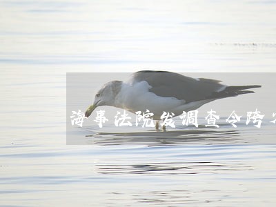 海事法院发调查令跨省调查取证 海事法院发调查令跨省调查取证
