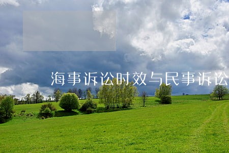 海事诉讼时效与民事诉讼时效 海事诉讼时效与民事诉讼时效