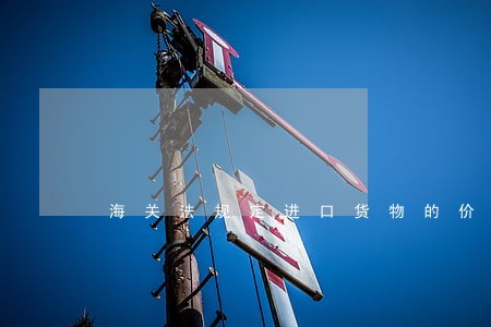 海关法规定进口货物的价格要素 海关法规定进口货物的价格要素