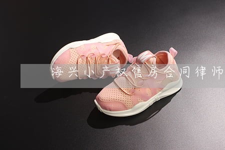 海兴小产权售房合同律师 海兴小产权售房合同律师