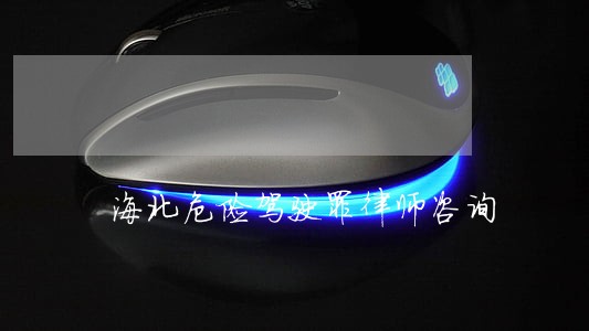 海北危险驾驶罪律师咨询 海北危险驾驶罪律师咨询