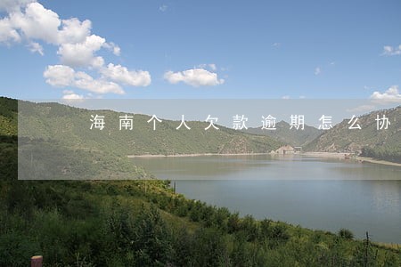 海南个人欠款逾期怎么协商 海南个人欠款逾期怎么协商