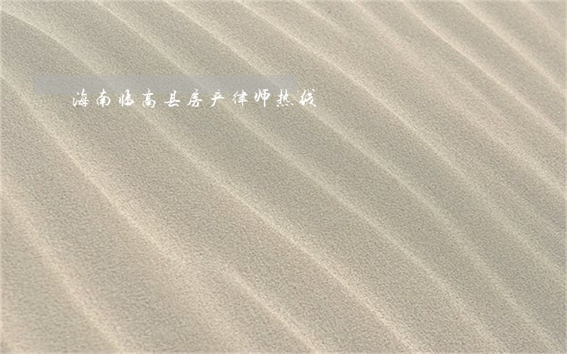 海南临高县房产律师热线