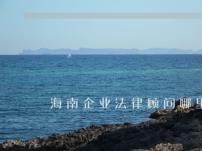 海南企业法律顾问哪里有 海南企业法律顾问哪里有