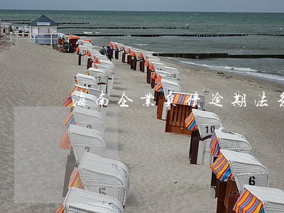 海南企业负债逾期法务协商公司