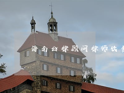 海南公律顾问律师收费标准 海南公律顾问律师收费标准