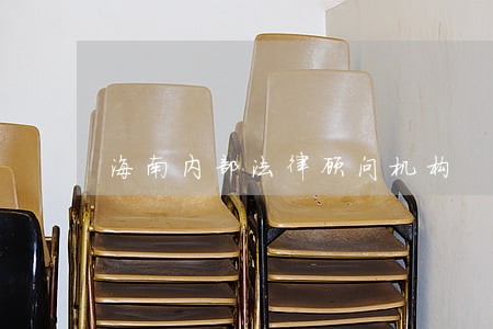 海南内部法律顾问机构 海南内部法律顾问机构