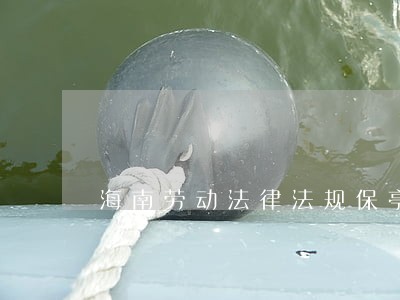 海南劳动法律法规保亭县资旬 海南劳动法律法规保亭县资旬
