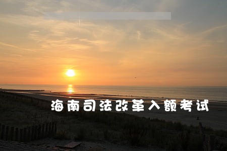 海南司法改革入额考试 海南司法改革入额考试