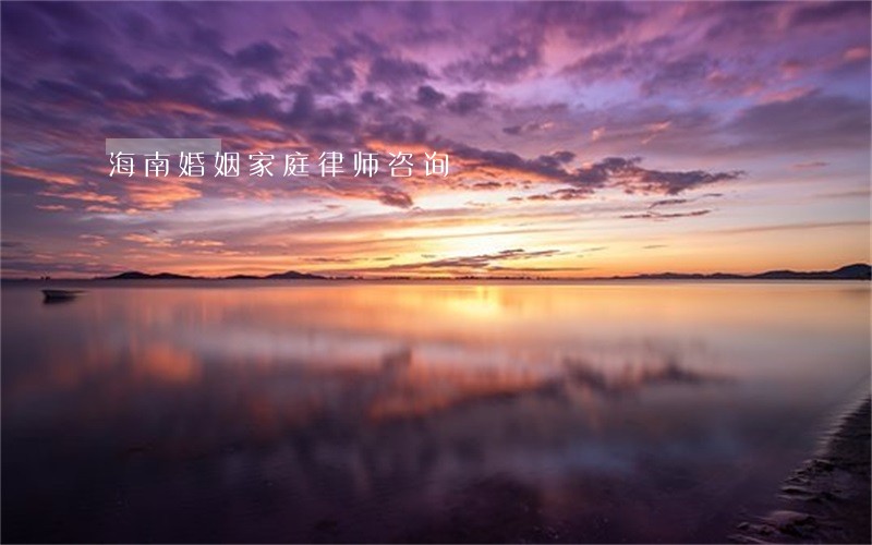 海南婚姻家庭律师咨询 海南婚姻家庭律师咨询