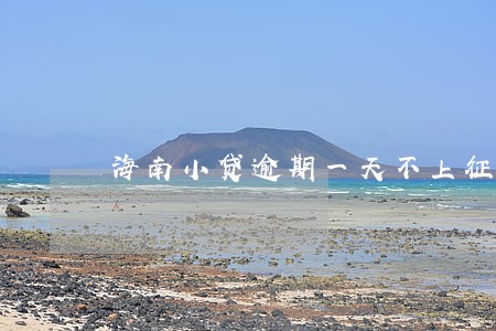 海南小贷逾期一天不上征信 海南小贷逾期一天不上征信