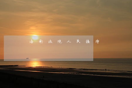 海南法院人民接待 海南法院人民接待