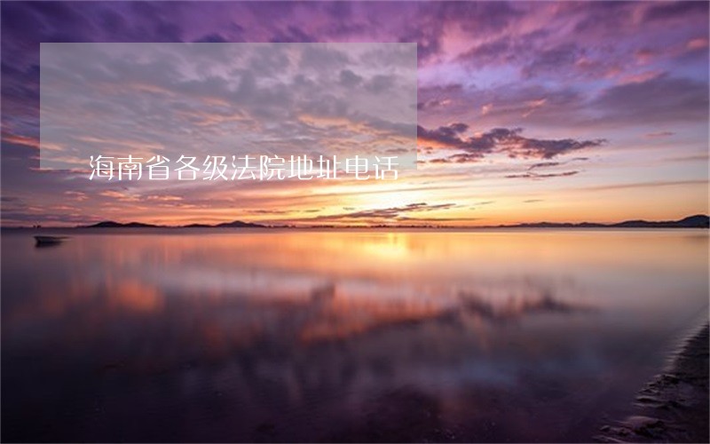 海南省各级法院地址电话 海南省各级法院地址电话