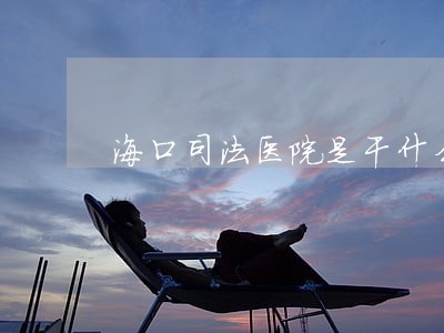 海口司法医院是干什么的