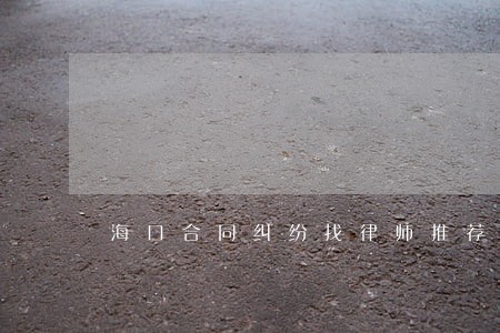 海口合同纠纷找律师推荐 海口合同纠纷找律师推荐
