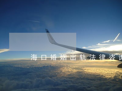 海口婚姻出轨法律咨询 海口婚姻出轨法律咨询