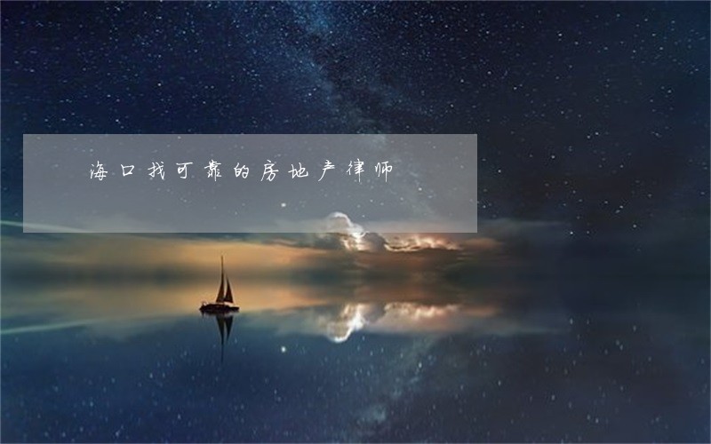 海口找可靠的房地产律师 海口找可靠的房地产律师