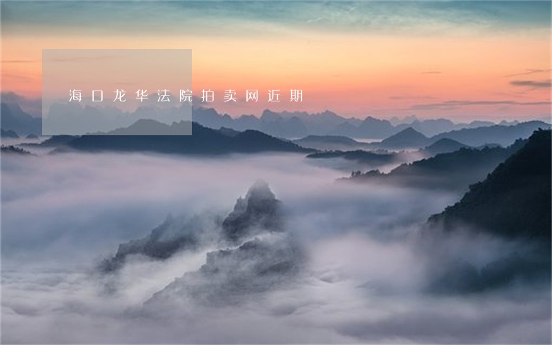 海口龙华法院拍卖网近期 海口龙华法院拍卖网近期